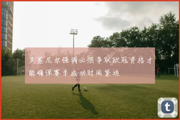 罗塞尼尔强调必须争取欧冠资格才能确保赛季成功时间紧迫