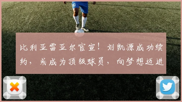比利亚雷亚尔官宣！刘凯源成功续约，或成为顶级球员，向梦想迈进