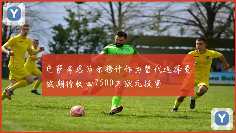 巴萨考虑马尔穆什作为替代选择曼城期待收回7500万欧元投资
