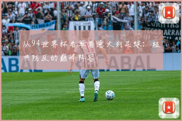 从94世界杯名单看意大利足球：经典防反的巅峰阵容