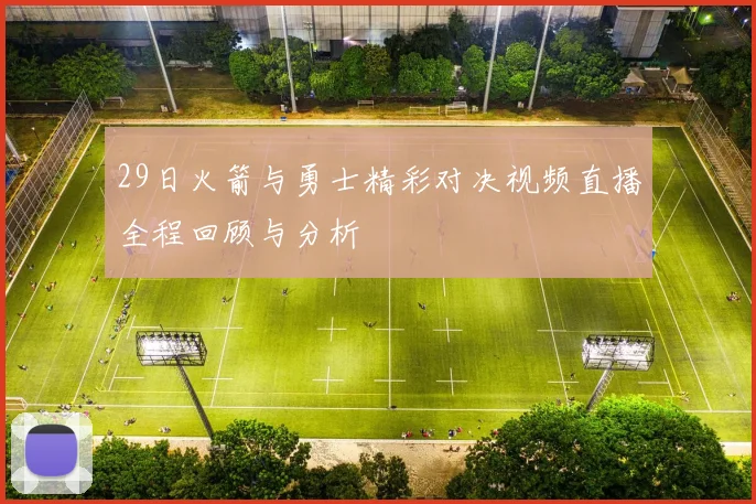 29日火箭与勇士精彩对决视频直播全程回顾与分析